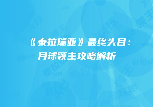 《泰拉瑞亚》最终头目：月球领主攻略解析