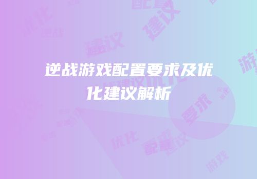 逆战游戏配置要求及优化建议解析