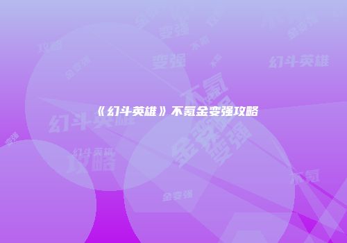 《幻斗英雄》不氪金变强攻略
