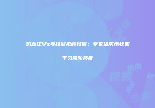 热血江湖z弓技能视频教程：专家级演示快速学习高阶技能