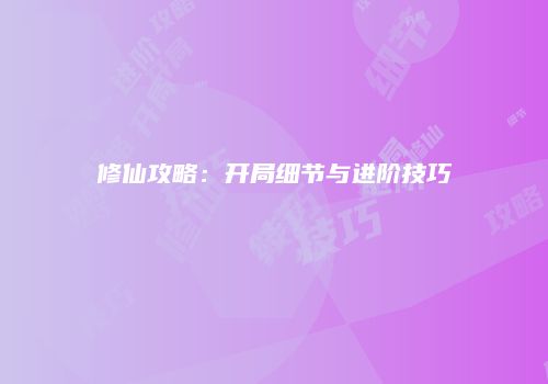 修仙攻略：开局细节与进阶技巧