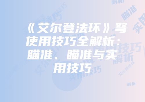 《艾尔登法环》弩使用技巧全解析：瞄准、瞄准与实用技巧