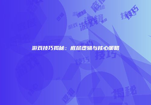 游戏技巧揭秘：底层逻辑与核心策略