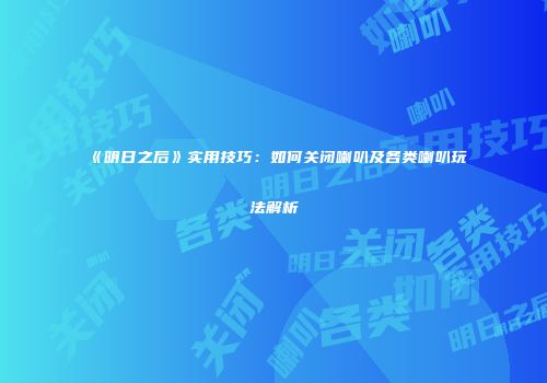 《明日之后》实用技巧：如何关闭喇叭及各类喇叭玩法解析