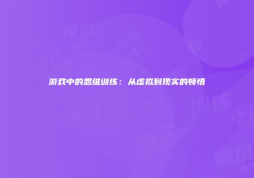 游戏中的思维训练：从虚拟到现实的顿悟