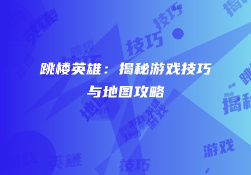 跳楼英雄：揭秘游戏技巧与地图攻略