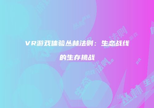 VR游戏体验丛林法则：生态战线的生存挑战