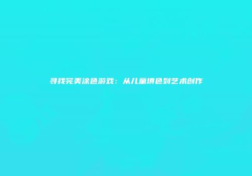 寻找完美涂色游戏：从儿童填色到艺术创作
