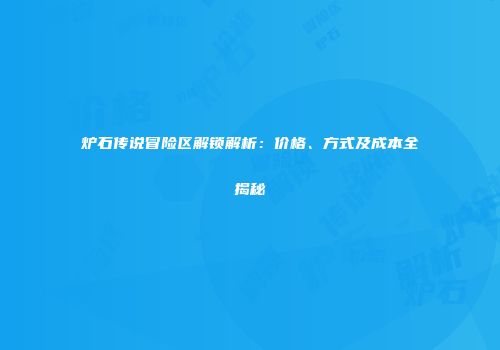 炉石传说冒险区解锁解析：价格、方式及成本全揭秘