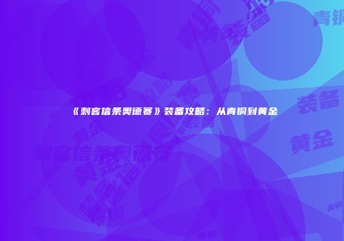 《刺客信条奥德赛》装备攻略：从青铜到黄金