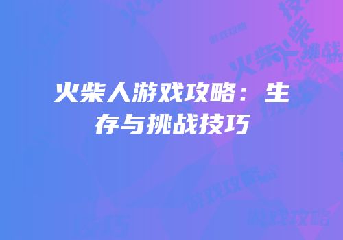 火柴人游戏攻略：生存与挑战技巧