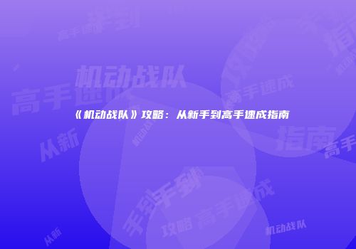 《机动战队》攻略：从新手到高手速成指南
