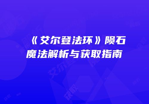 《艾尔登法环》陨石魔法解析与获取指南
