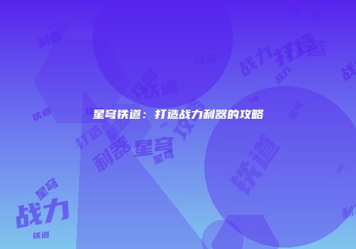 星穹铁道：打造战力利器的攻略