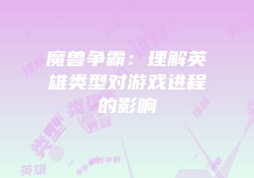 魔兽争霸：理解英雄类型对游戏进程的影响