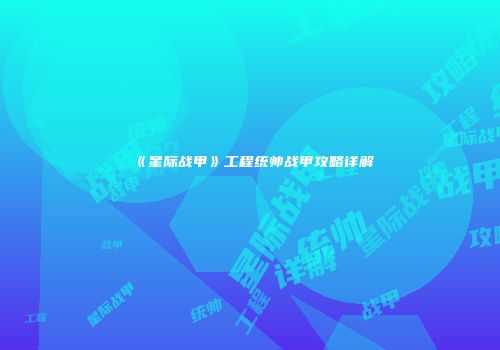 《星际战甲》工程统帅战甲攻略详解