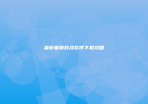 最新象棋对战软件下载攻略