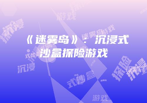 《迷雾岛》：沉浸式沙盒探险游戏