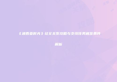 《波西亚时光》社交关系攻略与支线任务触发条件解析