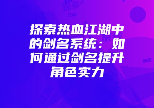 探索热血江湖中的剑名系统：如何通过剑名提升角色实力