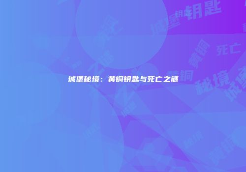 城堡秘境：黄铜钥匙与死亡之谜