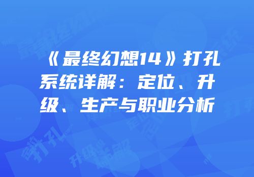 《最终幻想14》打孔系统详解：定位、升级、生产与职业分析