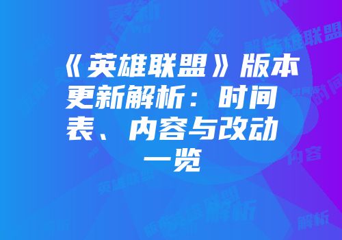 《英雄联盟》版本更新解析：时间表、内容与改动一览