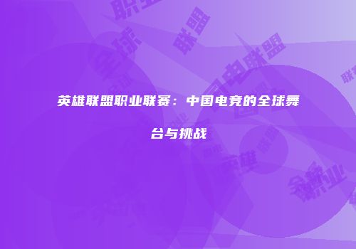 英雄联盟职业联赛：中国电竞的全球舞台与挑战