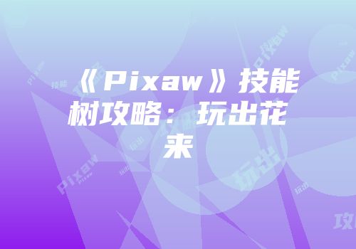 《Pixaw》技能树攻略：玩出花来