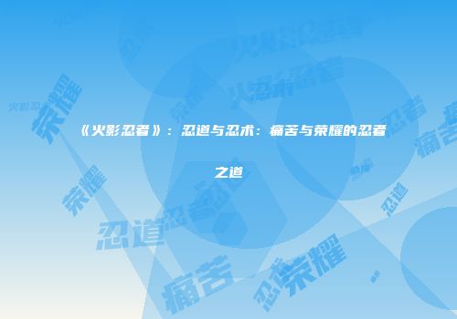 《火影忍者》：忍道与忍术：痛苦与荣耀的忍者之道