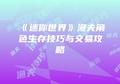 《迷你世界》渔夫角色生存技巧与交易攻略