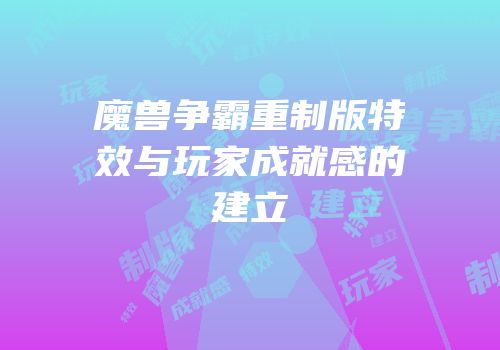 魔兽争霸重制版特效与玩家成就感的建立