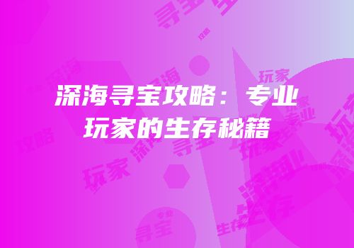 深海寻宝攻略：专业玩家的生存秘籍