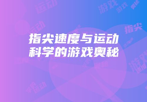 指尖速度与运动科学的游戏奥秘