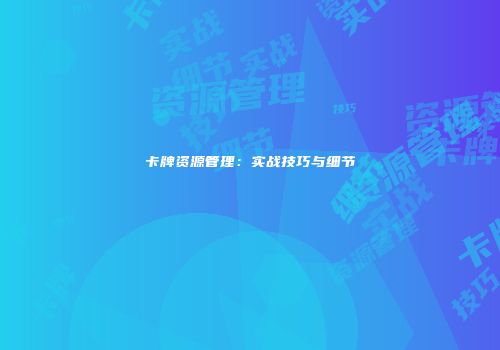 卡牌资源管理：实战技巧与细节