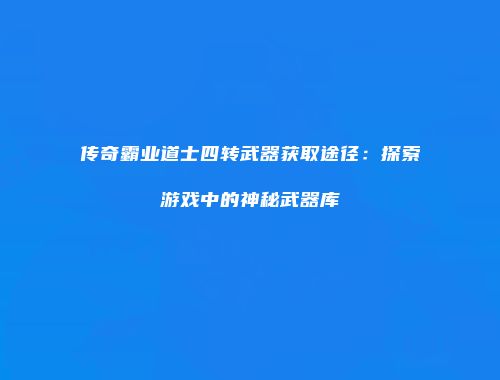 传奇霸业道士四转武器获取途径：探索游戏中的神秘武器库