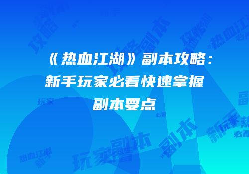 《热血江湖》副本攻略：新手玩家必看快速掌握副本要点
