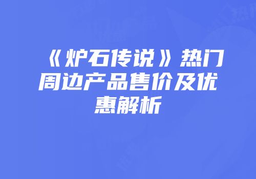 《炉石传说》热门周边产品售价及优惠解析