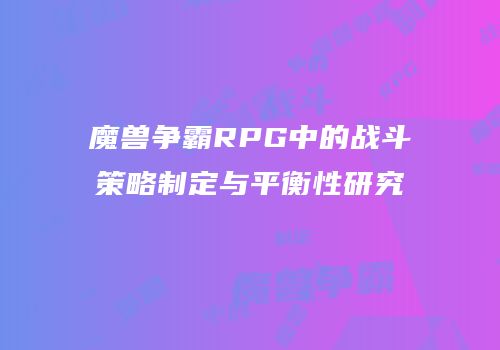 魔兽争霸RPG中的战斗策略制定与平衡性研究