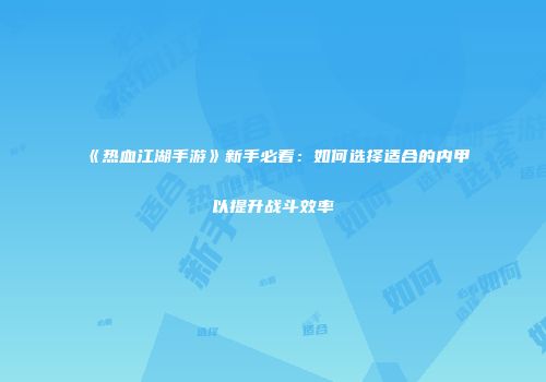 《热血江湖手游》新手必看：如何选择适合的内甲以提升战斗效率