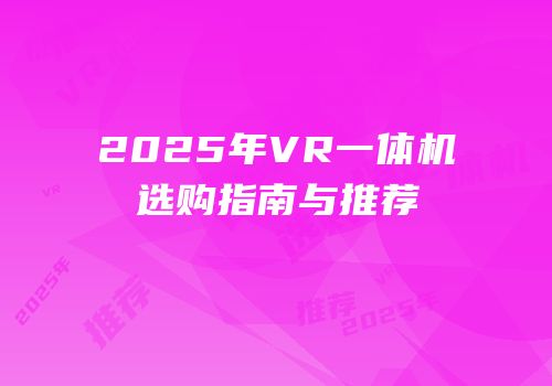 2025年VR一体机选购指南与推荐