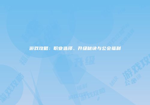 游戏攻略：职业选择、升级秘诀与公会福利