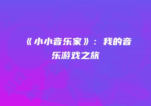《小小音乐家》：我的音乐游戏之旅