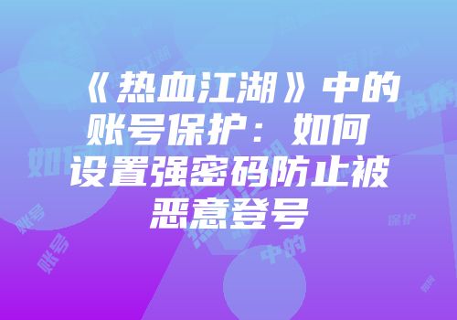《热血江湖》中的账号保护:如何设置强密码防止被恶意登号