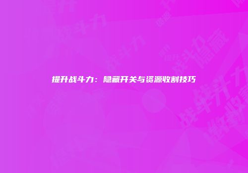 提升战斗力：隐藏开关与资源收割技巧