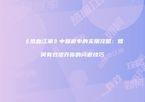 《热血江湖》中回避率的实用攻略：如何有效提升你的闪避技巧