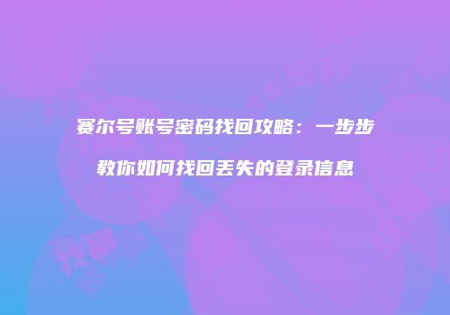 赛尔号账号密码找回攻略：一步步教你如何找回丢失的登录信息