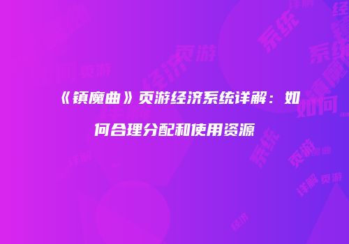 《镇魔曲》页游经济系统详解：如何合理分配和使用资源