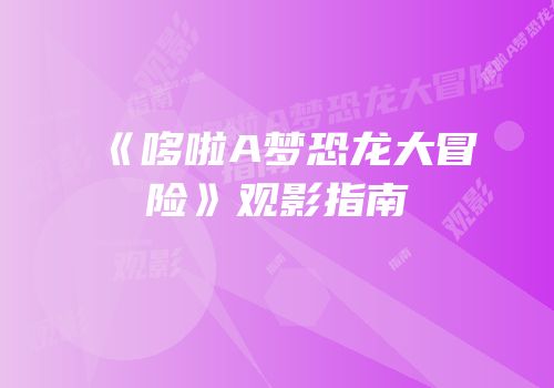《哆啦A梦恐龙大冒险》观影指南
