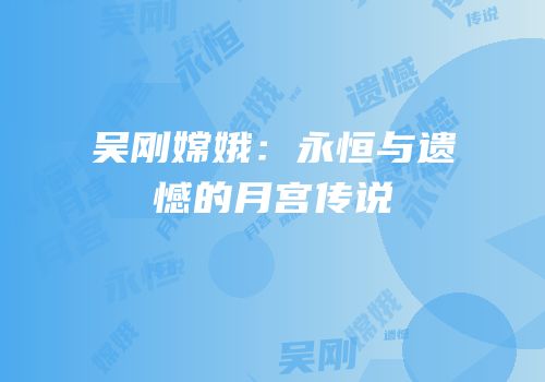吴刚嫦娥：永恒与遗憾的月宫传说